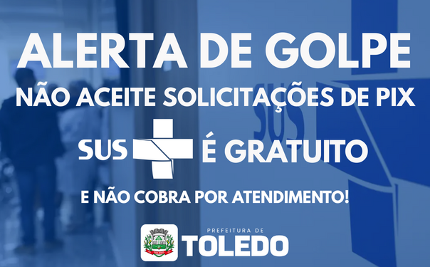 Prefeitura de Toledo alerta para tentativas de fraude e reforça que nenhum serviço oferecido pelo SUS solicita pagamentos extras para medicamentos, consultas ou exames